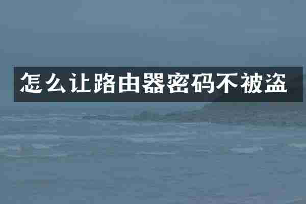 怎么让路由器密码不被盗