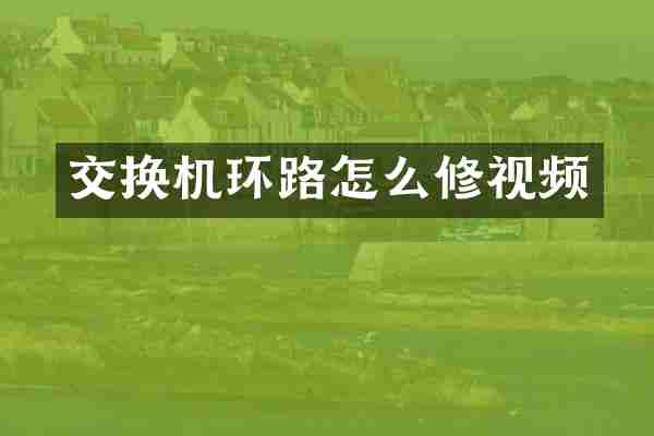 交换机环路怎么修视频