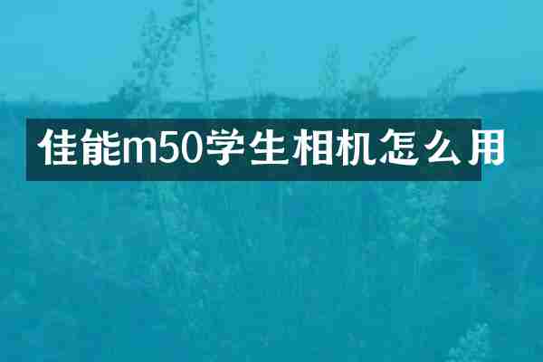 佳能m50学生相机怎么用