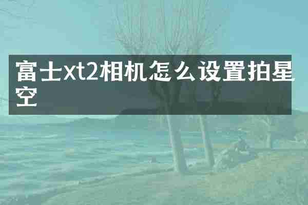 富士xt2相机怎么设置拍星空