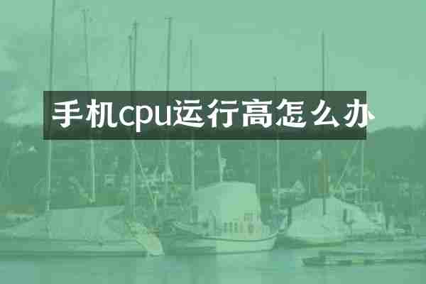 手机cpu运行高怎么办