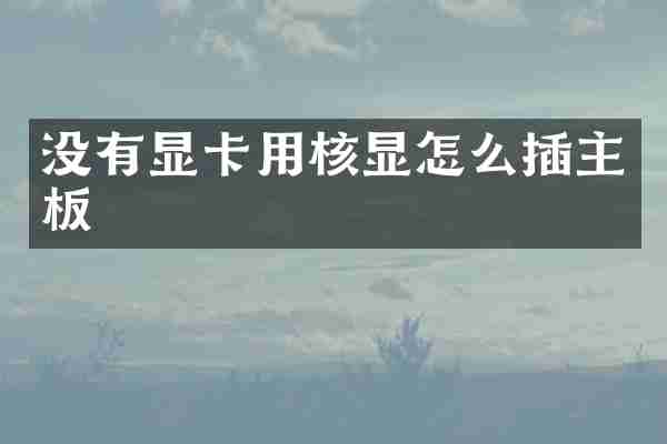 没有显卡用核显怎么插主板