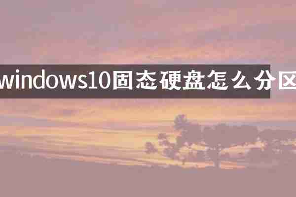 windows10固态硬盘怎么分区