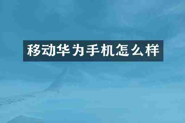 移动华为手机怎么样