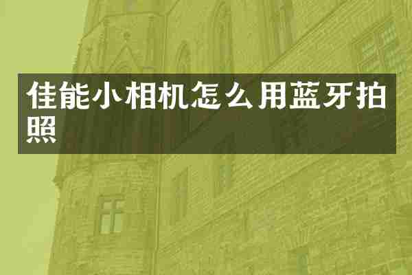 佳能小相机怎么用蓝牙拍照