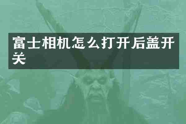 富士相机怎么打开后盖开关