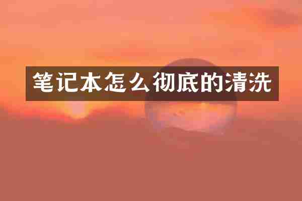 笔记本怎么彻底的清洗