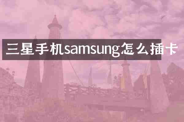 三星手机samsung怎么插卡