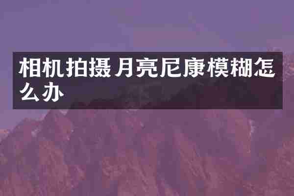 相机拍摄月亮尼康模糊怎么办