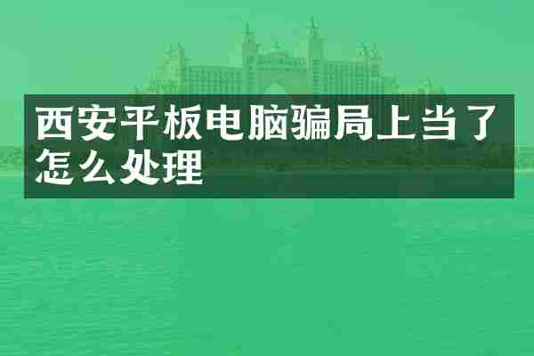 西安平板电脑骗局上当了怎么处理