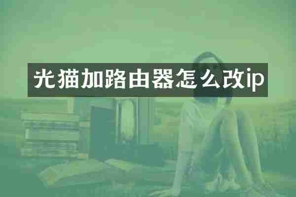 光猫加路由器怎么改ip