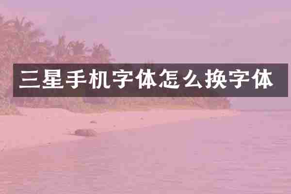 三星手机字体怎么换字体