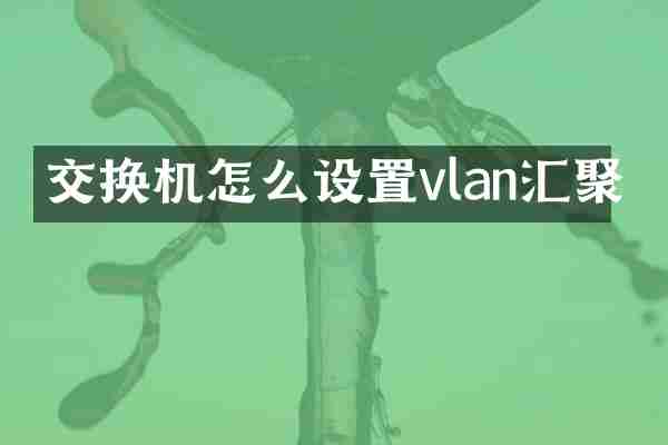 交换机怎么设置vlan汇聚