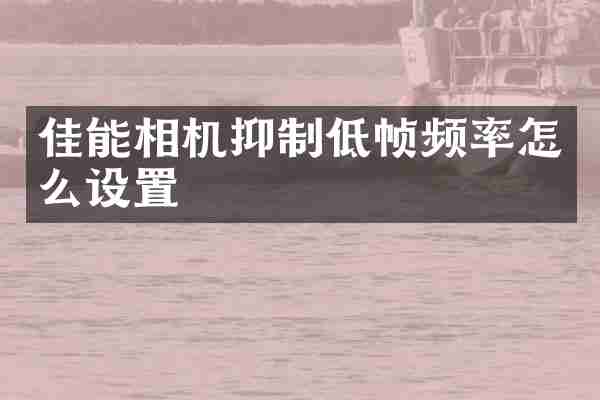 佳能相机抑制低帧频率怎么设置