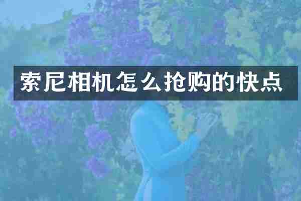 索尼相机怎么抢购的快点