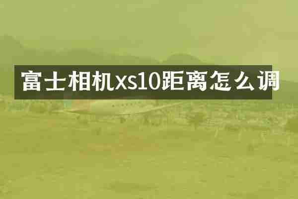 富士相机xs10距离怎么调
