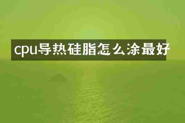 cpu导热硅脂怎么涂最好