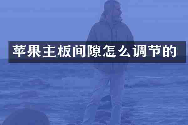 苹果主板间隙怎么调节的