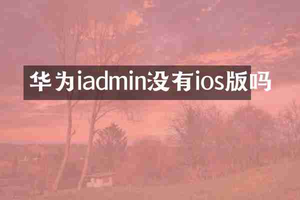 华为iadmin没有ios版吗