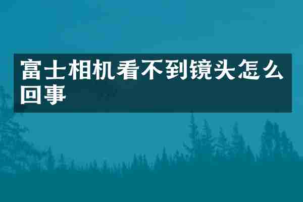 富士相机看不到镜头怎么回事