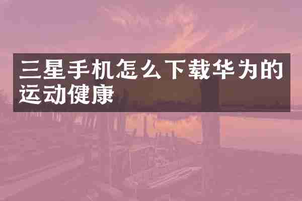 三星手机怎么下载华为的运动健康