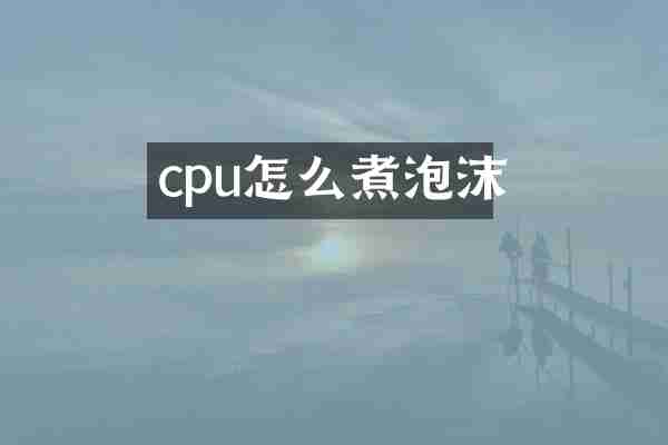 cpu怎么煮泡沫