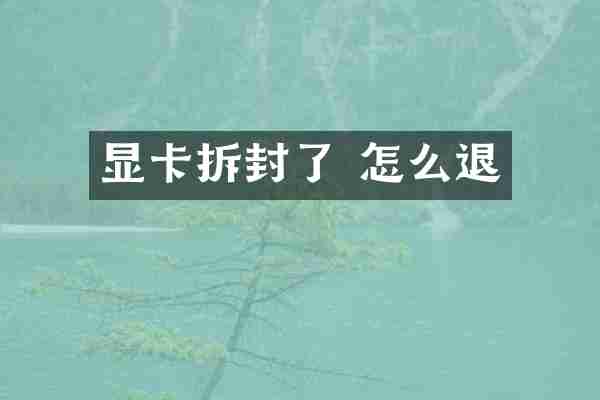 显卡拆封了 怎么退