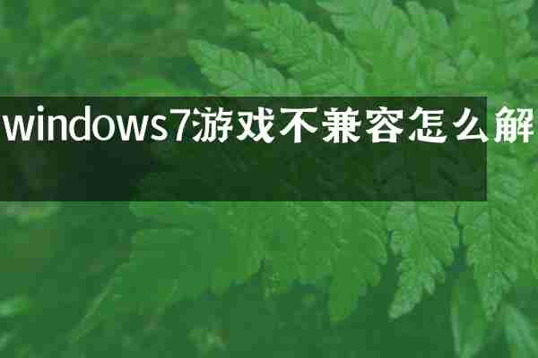 windows7游戏不兼容怎么解决