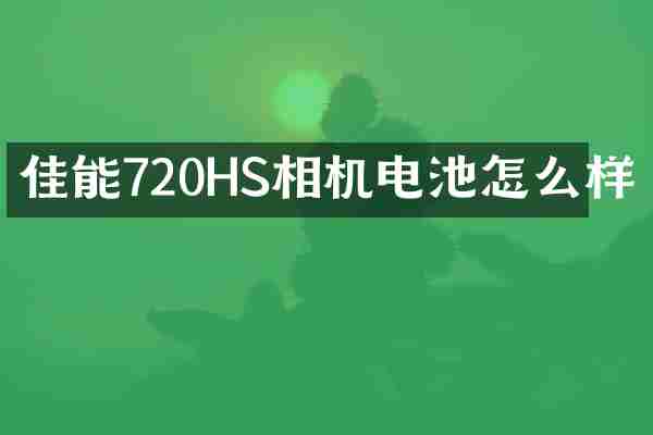 佳能720HS相机电池怎么样
