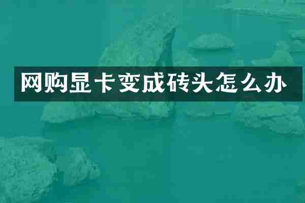 网购显卡变成砖头怎么办