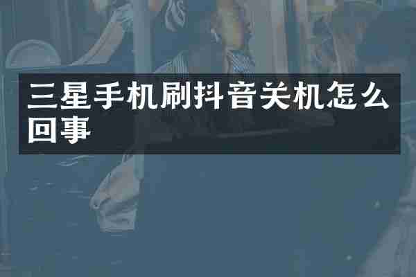 三星手机刷抖音关机怎么回事