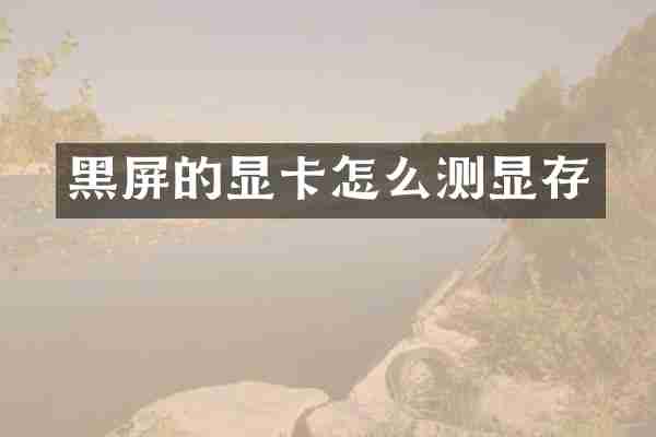 黑屏的显卡怎么测显存
