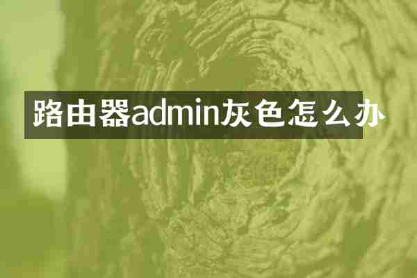 路由器admin灰色怎么办