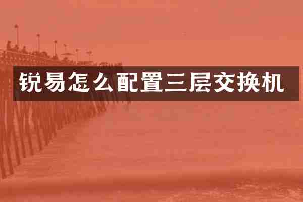 锐易怎么配置三层交换机