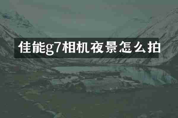 佳能g7相机夜景怎么拍