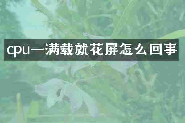 cpu一满载就花屏怎么回事