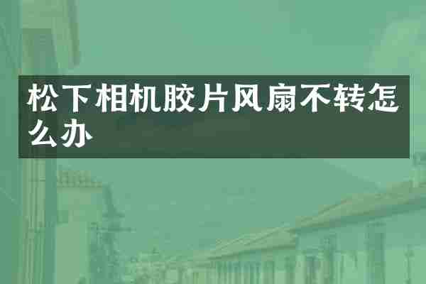 松下相机胶片风扇不转怎么办