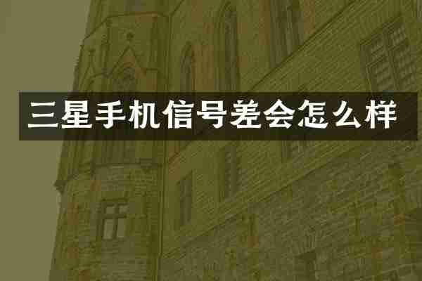 三星手机信号差会怎么样