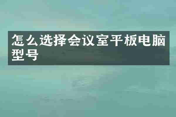 怎么选择会议室平板电脑型号