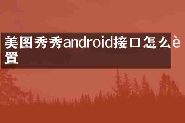 美图秀秀android接口怎么设置