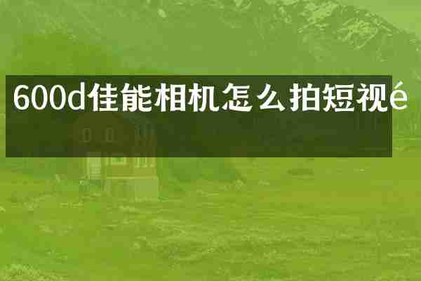 600d佳能相机怎么拍短视频