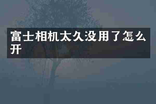 富士相机太久没用了怎么开