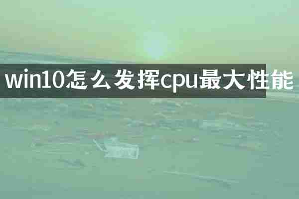 win10怎么发挥cpu最大性能
