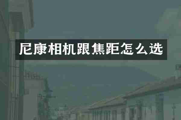 尼康相机跟焦距怎么选