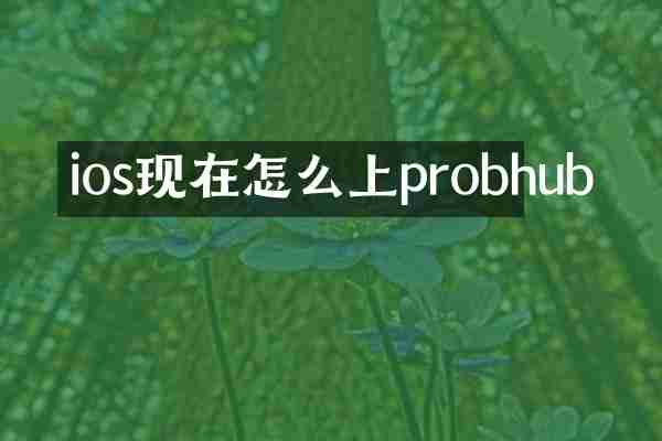 ios现在怎么上probhub