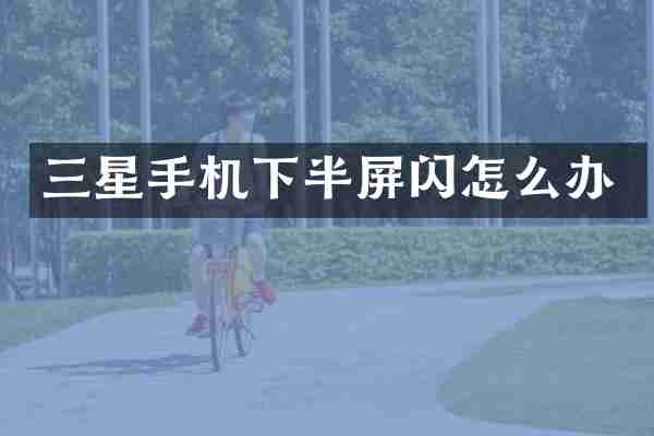 三星手机下半屏闪怎么办