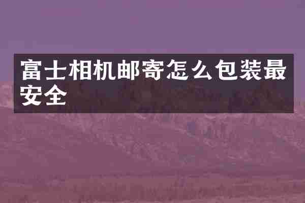 富士相机邮寄怎么包装最安全