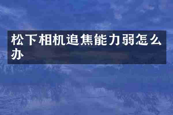 松下相机追焦能力弱怎么办