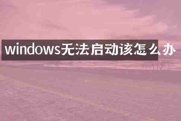 windows无法启动该怎么办