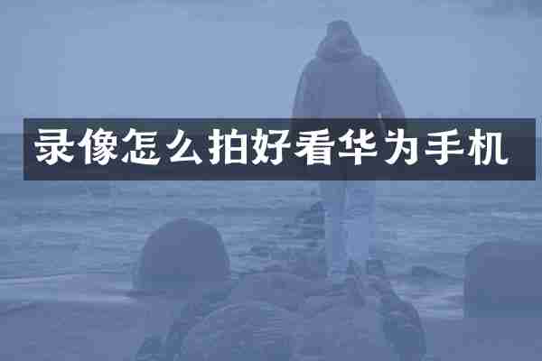 录像怎么拍好看华为手机